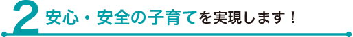 安心・安全の子育てを実現します